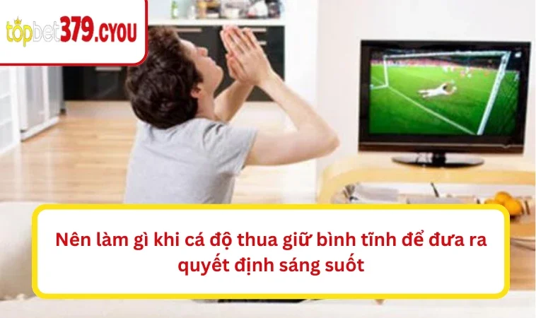 Nên làm gì khi cá độ thua giữ bình tĩnh để đưa ra quyết định sáng suốt